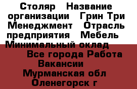Столяр › Название организации ­ Грин Три Менеджмент › Отрасль предприятия ­ Мебель › Минимальный оклад ­ 60 000 - Все города Работа » Вакансии   . Мурманская обл.,Оленегорск г.